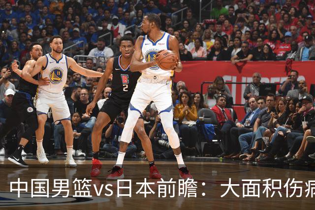 中国男篮vs日本前瞻：大面积伤病PK东道主二队 廖三宁带队冲决赛